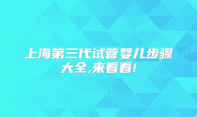 上海第三代试管婴儿步骤大全,来看看!