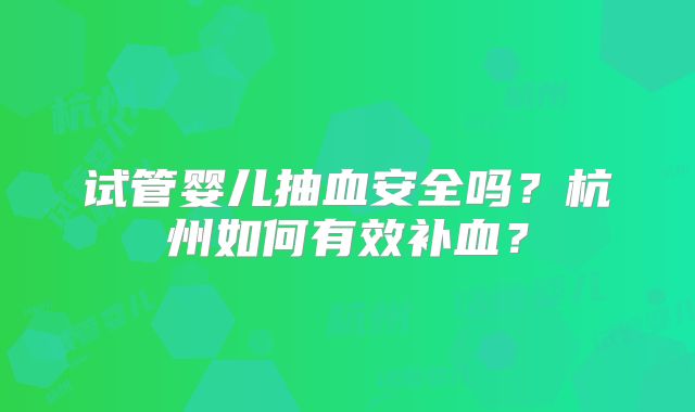 试管婴儿抽血安全吗?杭州如何有效补血?