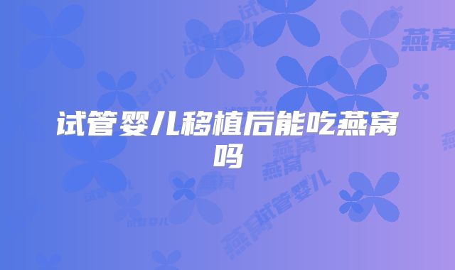 试管婴儿移植后能吃燕窝吗