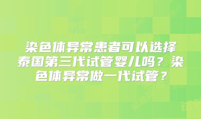 染色体异常患者可以选择泰国第三代试管婴儿吗？染色体异常做一代试管？