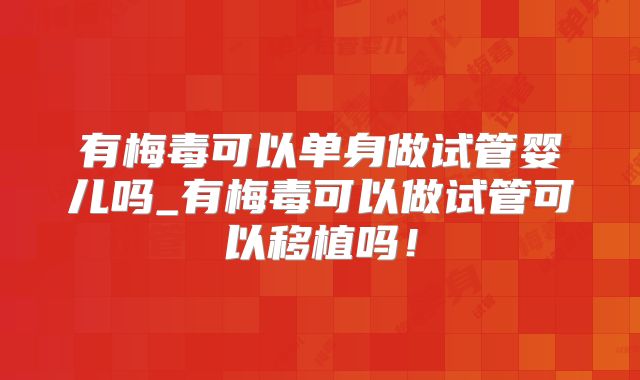 有梅毒可以单身做试管婴儿吗_有梅毒可以做试管可以移植吗！