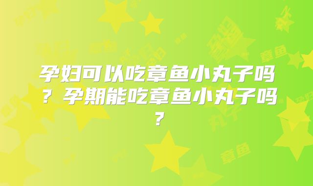 孕妇可以吃章鱼小丸子吗?孕期能吃章鱼小丸子吗?