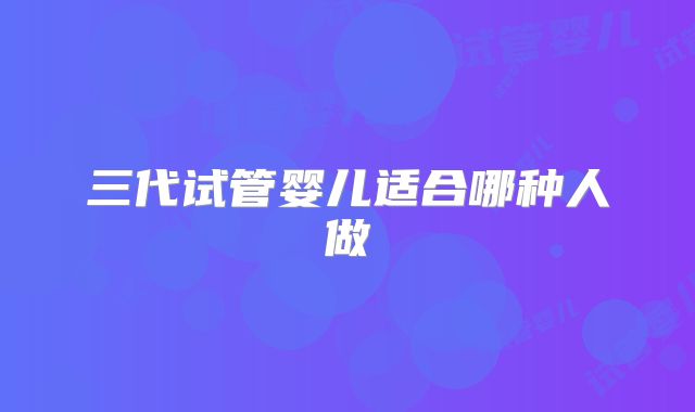 三代试管婴儿适合哪种人做