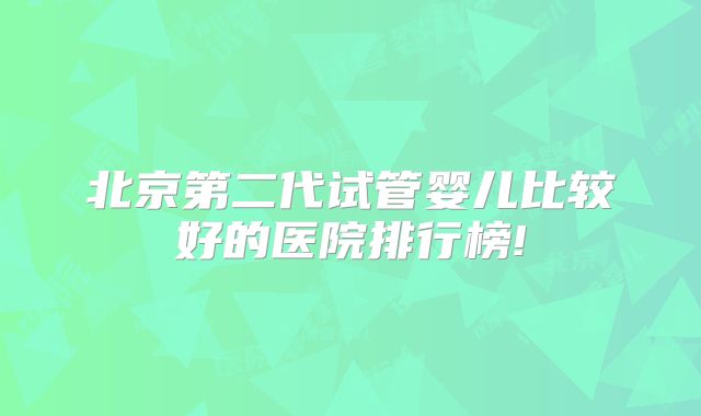 北京第二代试管婴儿比较好的医院排行榜!