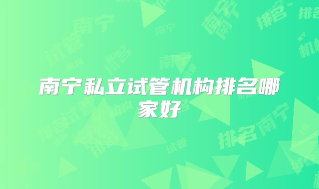 南宁私立试管机构排名哪家好
