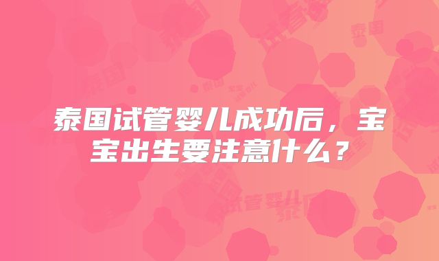 泰国试管婴儿成功后，宝宝出生要注意什么？