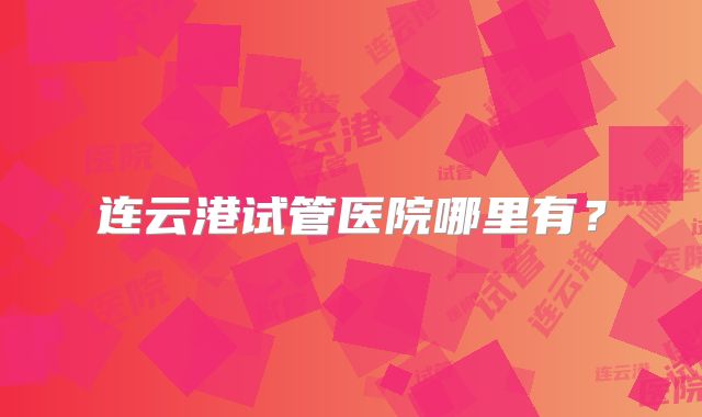 连云港试管医院哪里有？