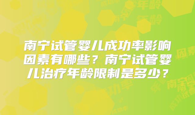 南宁试管婴儿成功率影响因素有哪些?南宁试管婴儿治疗年龄限制是多少?