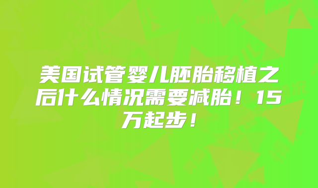 美国试管婴儿胚胎移植之后什么情况需要减胎！15万起步！