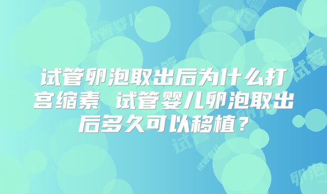 试管卵泡取出后为什么打宫缩素 试管婴儿卵泡取出后多久可以移植？