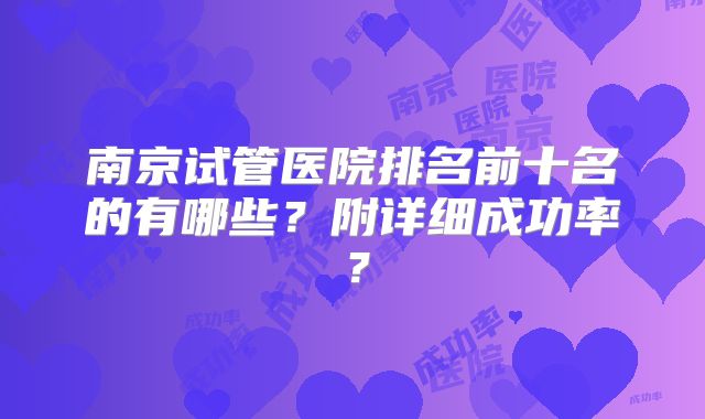 南京试管医院排名前十名的有哪些？附详细成功率？