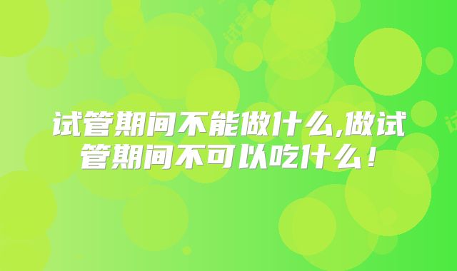 试管期间不能做什么,做试管期间不可以吃什么！
