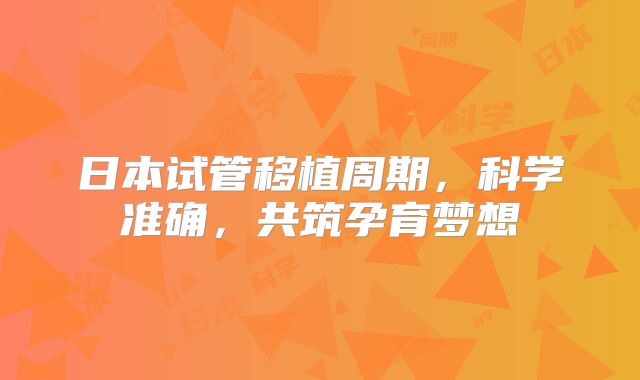 日本试管移植周期，科学准确，共筑孕育梦想