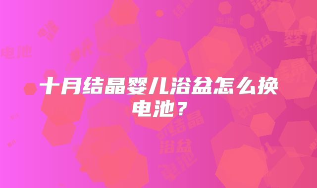 十月结晶婴儿浴盆怎么换电池?