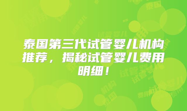 泰国第三代试管婴儿机构推荐，揭秘试管婴儿费用明细！