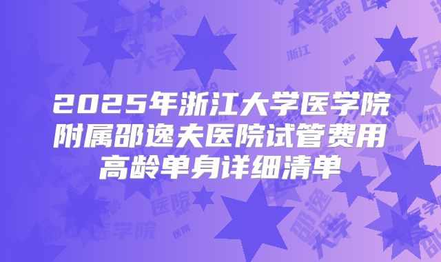 2025年浙江大学医学院附属邵逸夫医院试管费用高龄单身详细清单