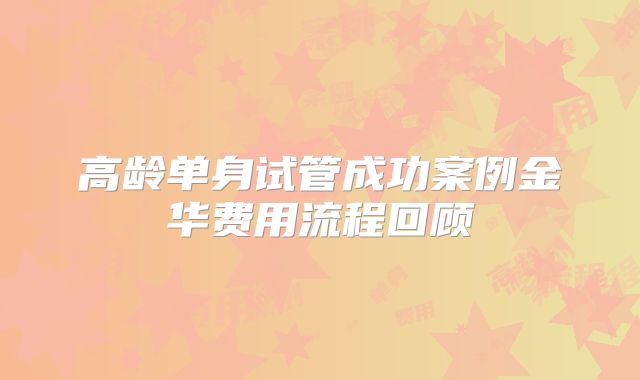 高龄单身试管成功案例金华费用流程回顾