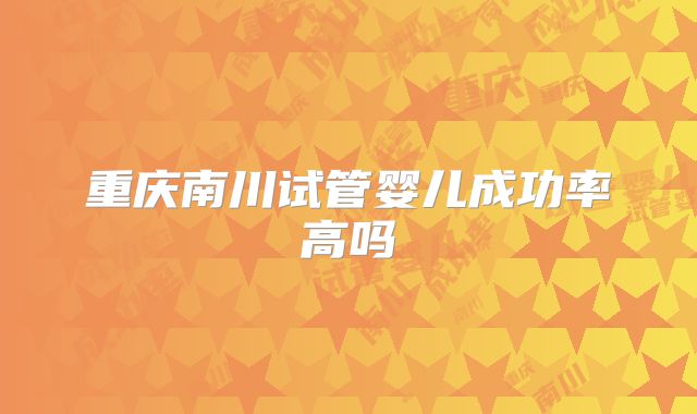 重庆南川试管婴儿成功率高吗
