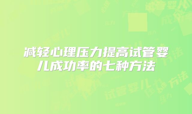 减轻心理压力提高试管婴儿成功率的七种方法