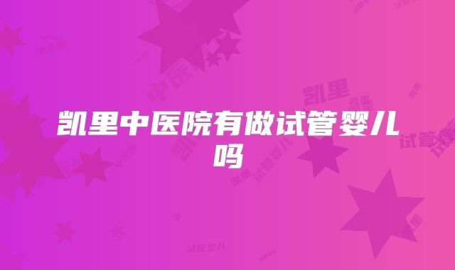凯里中医院有做试管婴儿吗