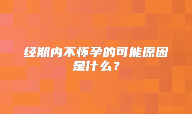 经期内不怀孕的可能原因是什么?