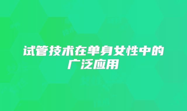 试管技术在单身女性中的广泛应用