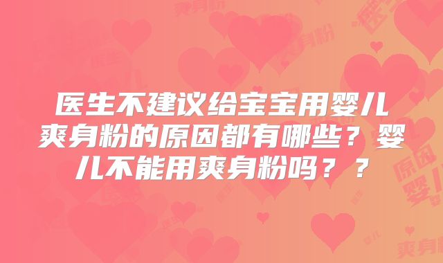 医生不建议给宝宝用婴儿爽身粉的原因都有哪些？婴儿不能用爽身粉吗？？