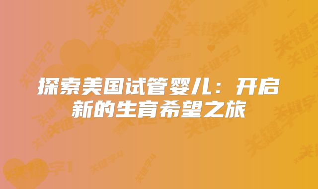 探索美国试管婴儿：开启新的生育希望之旅