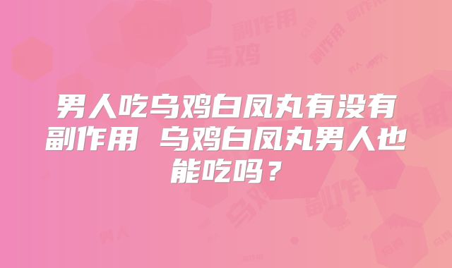 男人吃乌鸡白凤丸有没有副作用 乌鸡白凤丸男人也能吃吗？