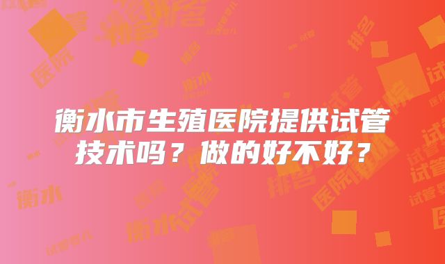 衡水市生殖医院提供试管技术吗？做的好不好？