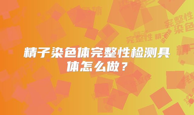精子染色体完整性检测具体怎么做？
