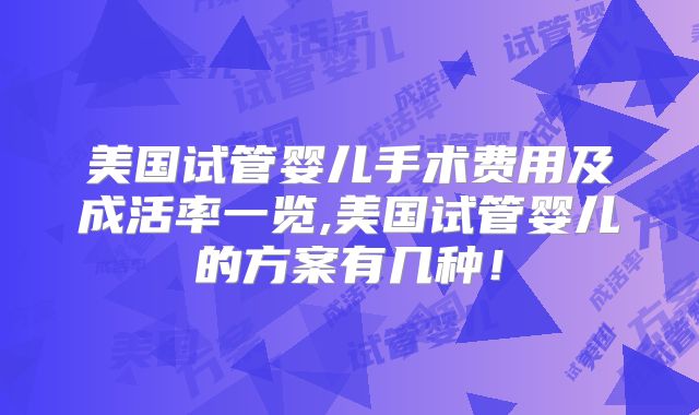 美国试管婴儿手术费用及成活率一览,美国试管婴儿的方案有几种！