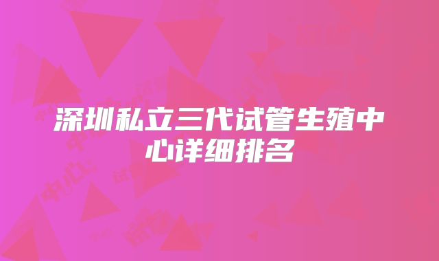深圳私立三代试管生殖中心详细排名