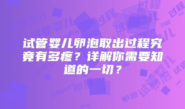 试管婴儿卵泡取出过程究竟有多疼？详解你需要知道的一切？