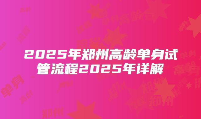 2025年郑州高龄单身试管流程2025年详解