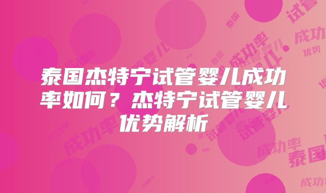 泰国杰特宁试管婴儿成功率如何?杰特宁试管婴儿优势解析