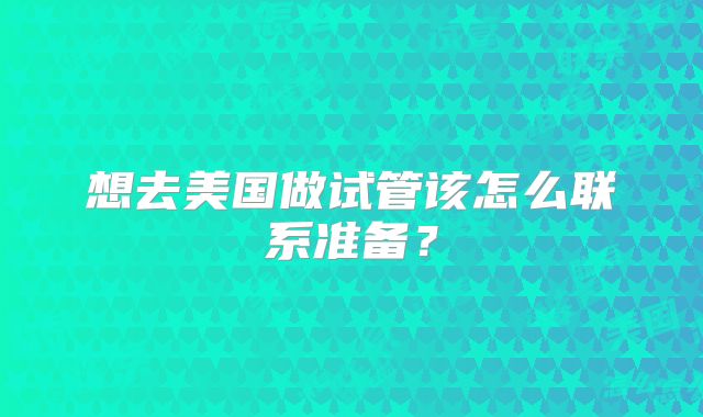 想去美国做试管该怎么联系准备?