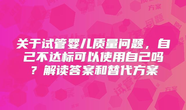 关于试管婴儿质量问题，自己不达标可以使用自己吗？解读答案和替代方案