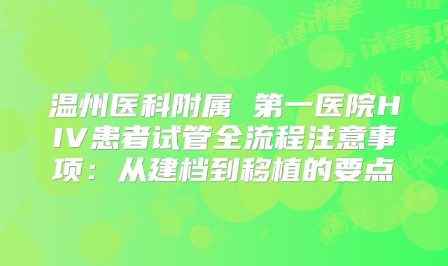温州医科附属 第一医院HIV患者试管全流程注意事项：从建档到移植的要点