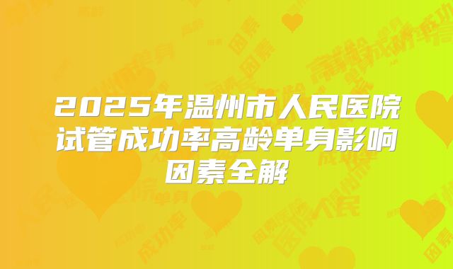 2025年温州市人民医院试管成功率高龄单身影响因素全解