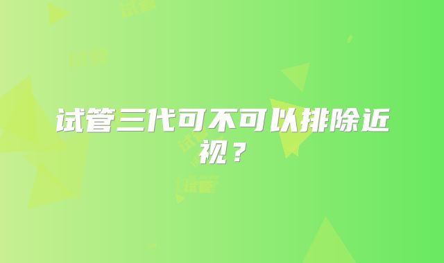 试管三代可不可以排除近视？