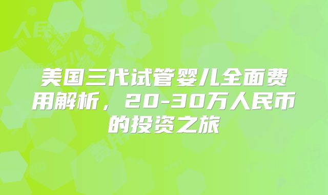 美国三代试管婴儿全面费用解析，20-30万人民币的投资之旅