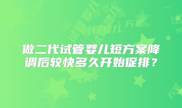 做二代试管婴儿短方案降调后较快多久开始促排？