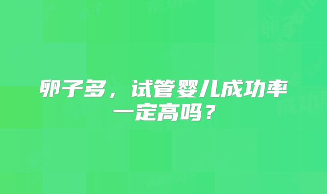 卵子多,试管婴儿成功率一定高吗?