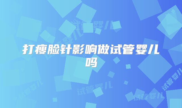 打瘦脸针影响做试管婴儿吗