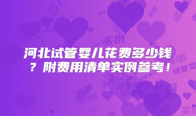 河北试管婴儿花费多少钱？附费用清单实例参考！