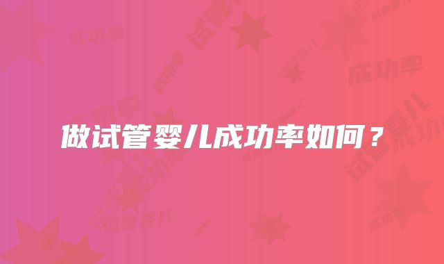 做试管婴儿成功率如何？