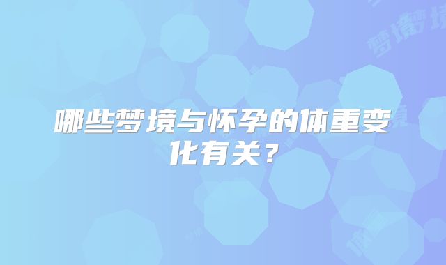 哪些梦境与怀孕的体重变化有关？
