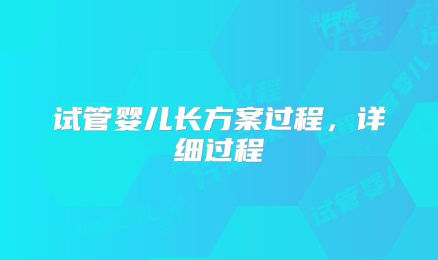 试管婴儿长方案过程，详细过程