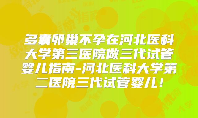 多囊卵巢不孕在河北医科大学第三医院做三代试管婴儿指南-河北医科大学第二医院三代试管婴儿！